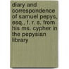 Diary And Correspondence Of Samuel Pepys, Esq., F. R. S. From His Ms. Cypher In The Pepysian Library door Samuel Pepys