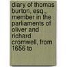 Diary Of Thomas Burton, Esq., Member In The Parliaments Of Oliver And Richard Cromwell, From 1656 To by Sharon Burton