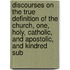 Discourses On The True Definition Of The Church, One, Holy, Catholic, And Apostolic, And Kindred Sub