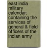 East India Military Calendar; Containing The Services Of General & Field Officers Of The Indian Army door Onbekend