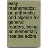Easy Mathematics; Or, Arithmetic And Algebra For General Readers, Being An Elementary Treatise Addre door Sir Oliver Lodge