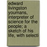 Edward Livingston Youmans, Interpreter Of Science For The People; A Sketch Of His Life, With Selecti door Fiske John