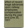 Effect Of Recent Wage Advances Upon Railway Employees Compensation During The Year End June 30, 1911 by Unknown