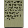 Essays Written In The Intervals Of Business To Which Is Added An Essay On Organization In Daily Life door Sir Arthur Helps