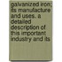 Galvanized Iron; Its Manufacture And Uses. A Detailed Description Of This Important Industry And Its
