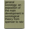 General Sociology; An Exposition Of The Main Development In Sociological Theory From Spencer To Ratz door Albion Woodbury Small