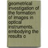 Geometrical Investigation Of The Formation Of Images In Optical Instruments. Embodying The Results O