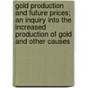 Gold Production And Future Prices; An Inquiry Into The Increased Production Of Gold And Other Causes by Harrison H. Brace