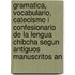 Gramatica, Vocabulario, Catecismo I Confesionario De La Lengua Chibcha Segun Antiguos Manuscritos An