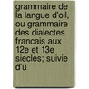 Grammaire De La Langue D'Oil, Ou Grammaire Des Dialectes Francais Aux 12e Et 13e Siecles; Suivie D'u by Burguy Georges Frederic