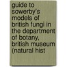 Guide To Sowerby's Models Of British Fungi In The Department Of Botany, British Museum (Natural Hist by Smith Worthington George