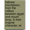 Hebrew Inscriptions, From The Valleys Between Egypt And Mount Sinai, In Their Original Character, Wi door Samuel Sharpe