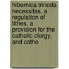 Hibernica Trinoda Necessitas, A Regulation Of Tithes, A Provision For The Catholic Clergy, And Catho door Robert Bellew