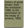 History Of Great Britain, From The Revolution, 1688, To The Conclusion Of The Treaty Of Amiens, 1802 door William Belsham