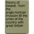History Of Ireland : From The Anglo-Norman Invasion Till The Union Of The Country With Great Britain