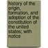 History Of The Origin, Formation, And Adoption Of The Constitution Of The United States; With Notice