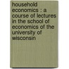 Household Economics : A Course Of Lectures In The School Of Economics Of The University Of Wisconsin door Onbekend