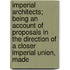 Imperial Architects; Being An Account Of Proposals In The Direction Of A Closer Imperial Union, Made
