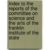 Index To The Reports Of The Committee On Science And The Arts Of The Franklin Institute Of The State door Franklin Instit on Science and the Arts