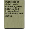 Inventories Of Christchurch Canterbury; With Historical And Topographical Introductions And Illustra door William Henry St. John Hope