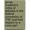 James Madison's Notes Of Debates In The Federal Convention Of 1787 And Their Relation To A More Perf by James Brown Scott