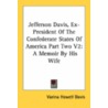 Jefferson Davis, Ex-President Of The Confederate States Of America Part Two V2: A Memoir By His Wife by Unknown
