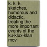 K. K. K. Sketches, Humorous And Didactic, Treating The More Important Events Of The Ku-Klux-Klan Mov by James Melville Beard