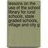 Lessons On The Use Of The School Library For Rural Schools, State Graded Schools, Village And City G by Ole Saeter Dept. of Public Instruction