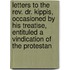 Letters To The Rev. Dr. Kippis, Occasioned By His Treatise, Entituled A Vindication Of The Protestan