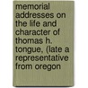 Memorial Addresses On The Life And Character Of Thomas H. Tongue, (Late A Representative From Oregon by United States. 57th Congressd Session.