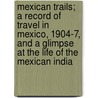 Mexican Trails; A Record Of Travel In Mexico, 1904-7, And A Glimpse At The Life Of The Mexican India door Stanton Davis Kirkham