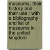 Museums, Their History And Their Use : With A Bibliography And List Of Museums In The United Kingdom by Unknown