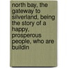 North Bay, The Gateway To Silverland, Being The Story Of A Happy, Prosperous People, Who Are Buildin by Gard Anson A.ca. 1915