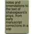 Notes And Emendations To The Text Of Shakespeare's Plays, From Early Manuscript Corrections In A Cop