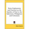 Notes Explanatory And Practical On The Epistles Of Paul To The Ephesians, Philippians And Colossians by Albert Barnes