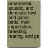 Ornamental, Aquatic, And Domestic Fowl, And Game Birds; Their Importation, Breeding, Rearing, And Ge door J.J. Nolan
