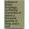 Outlines Of British Fungology; Containing Characters Of Above A Thousand Species Of Fungi, And A Com by M.J. Berkeley