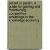 Patent or Perish, a Guide for Gaining and Maintaining Competitive Advantage in the Knowledge Economy door Eric Stasik