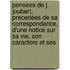 Pensees De J. Joubert, Precedees De Sa Correspondance, D'Une Notice Sur Sa Vie, Son Caractere Et Ses