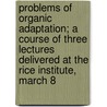 Problems Of Organic Adaptation; A Course Of Three Lectures Delivered At The Rice Institute, March 8 door Conklin Edwin Grant