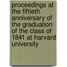 Proceedings At The Fiftieth Anniversary Of The Graduation Of The Class Of 1841 At Harvard University by Harvard Univers
