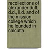 Recollections Of Alexander Duff, D.D., Ll.D. And Of The Mission College Which He Founded In Calcutta by Lal Behari Day