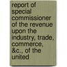 Report Of Special Commissioner Of The Revenue Upon The Industry, Trade, Commerce, &C., Of The United by David A. Wells