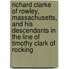 Richard Clarke Of Rowley, Massachusetts, And His Descendants In The Line Of Timothy Clark Of Rocking by Thomas Bellows Peck