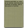 Science And Faith; Or, Man As An Animal, And Man As A Member Of Society; With A Discussion Of Animal by . Anonymous