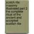 Scotch Rite Masonry Illustrated Part 2 the Complete Ritual of the Ancient and Accepted Scottish Rite