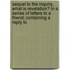 Sequel To The Inquiry, What Is Revelation? In A Series Of Letters To A Friend; Containing A Reply To door John Frederick Denison Maurice