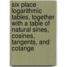 Six Place Logarithmic Tables, Together With A Table Of Natural Sines, Cosines, Tangents, And Cotange by Webster Wells