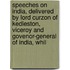 Speeches On India, Delivered By Lord Curzon Of Kedleston, Viceroy And Govenor-General Of India, Whil