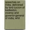Speeches On India, Delivered By Lord Curzon Of Kedleston, Viceroy And Govenor-General Of India, Whil door Lady Curzon